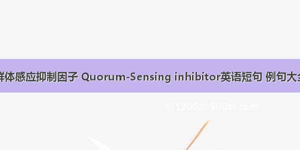 群体感应抑制因子 Quorum-Sensing inhibitor英语短句 例句大全