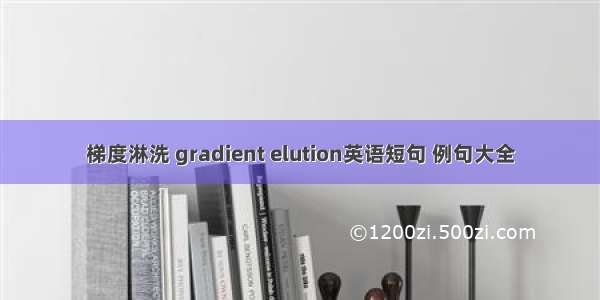 梯度淋洗 gradient elution英语短句 例句大全