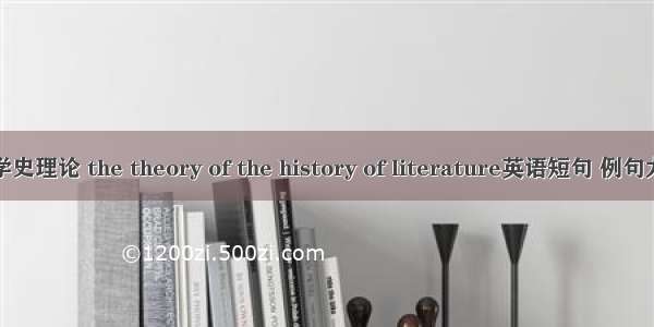 文学史理论 the theory of the history of literature英语短句 例句大全