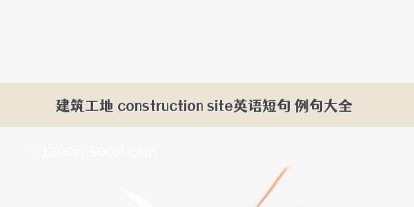 建筑工地 construction site英语短句 例句大全
