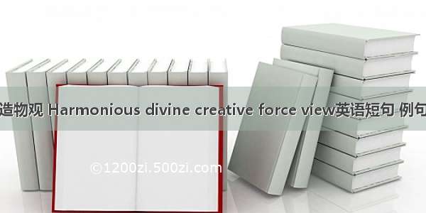 和谐造物观 Harmonious divine creative force view英语短句 例句大全