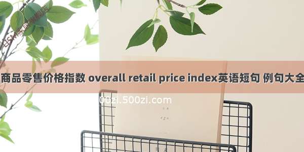 商品零售价格指数 overall retail price index英语短句 例句大全