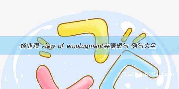 择业观 view of employment英语短句 例句大全