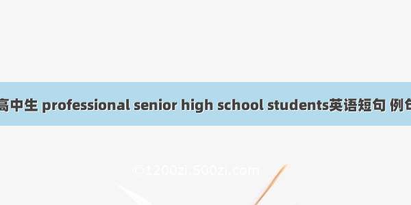 职业高中生 professional senior high school students英语短句 例句大全