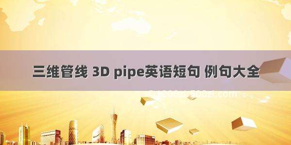 三维管线 3D pipe英语短句 例句大全
