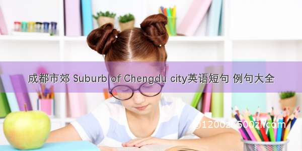 成都市郊 Suburb of Chengdu city英语短句 例句大全