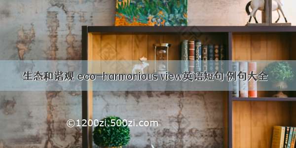 生态和谐观 eco-harmonious view英语短句 例句大全