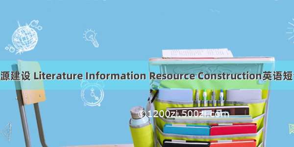 文献信息资源建设 Literature Information Resource Construction英语短句 例句大全