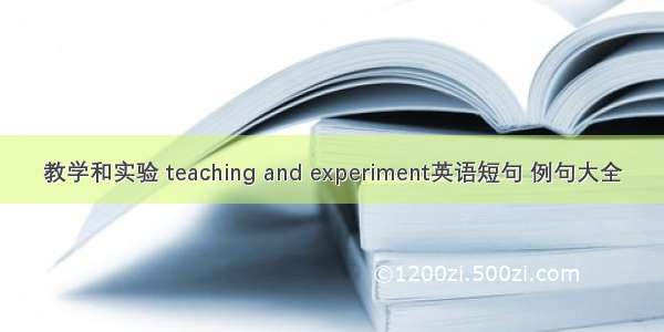 教学和实验 teaching and experiment英语短句 例句大全