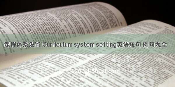 课程体系设置 Curriculum system setting英语短句 例句大全