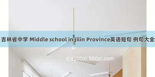 吉林省中学 Middle school in Jilin Province英语短句 例句大全