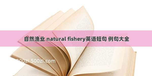 自然渔业 natural fishery英语短句 例句大全