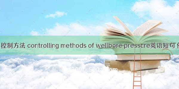 井筒压力控制方法 controlling methods of wellbore pressure英语短句 例句大全