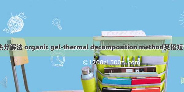 有机凝胶-热分解法 organic gel-thermal decomposition method英语短句 例句大全