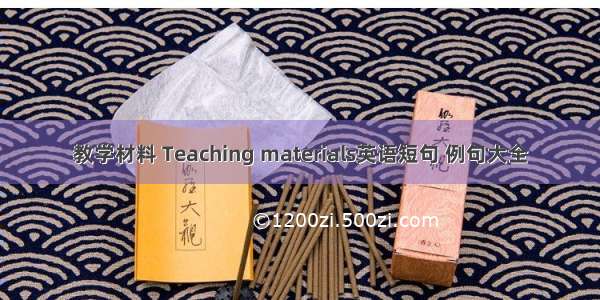 教学材料 Teaching materials英语短句 例句大全