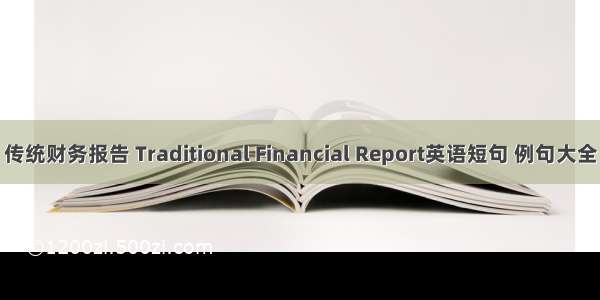 传统财务报告 Traditional Financial Report英语短句 例句大全