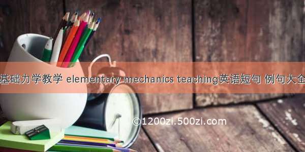 基础力学教学 elementary mechanics teaching英语短句 例句大全