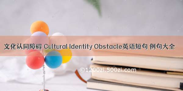 文化认同障碍 Cultural Identity Obstacle英语短句 例句大全