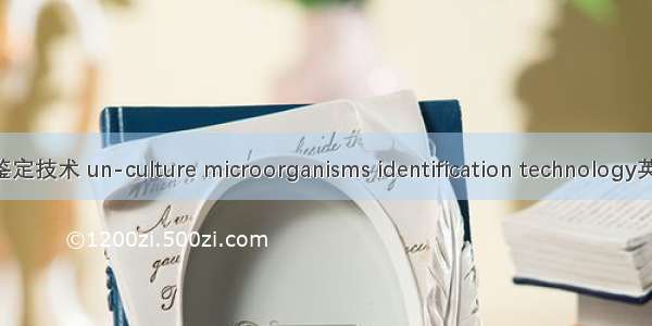 微生物非培养法鉴定技术 un-culture microorganisms identification technology英语短句 例句大全