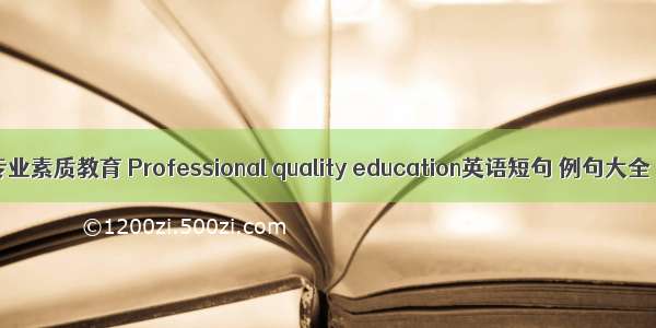专业素质教育 Professional quality education英语短句 例句大全