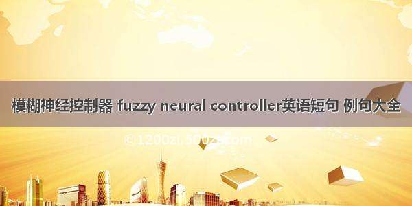 模糊神经控制器 fuzzy neural controller英语短句 例句大全