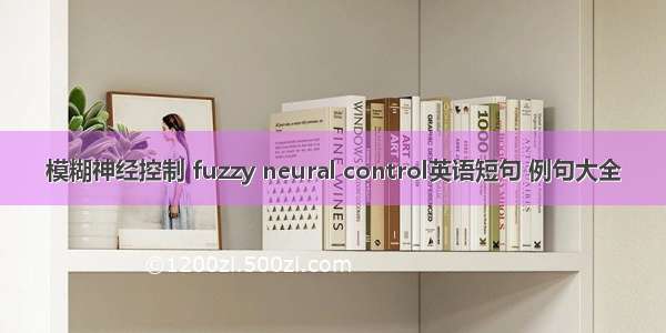 模糊神经控制 fuzzy neural control英语短句 例句大全