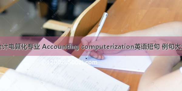 会计电算化专业 Accounting computerization英语短句 例句大全