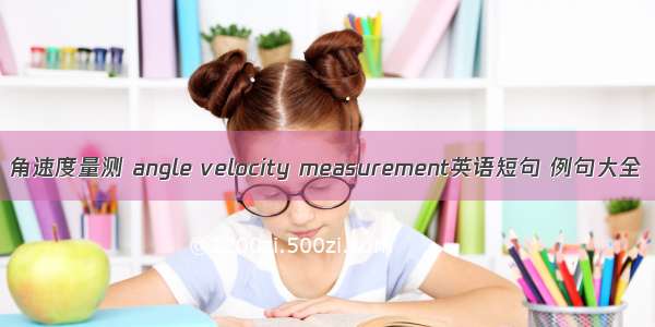 角速度量测 angle velocity measurement英语短句 例句大全