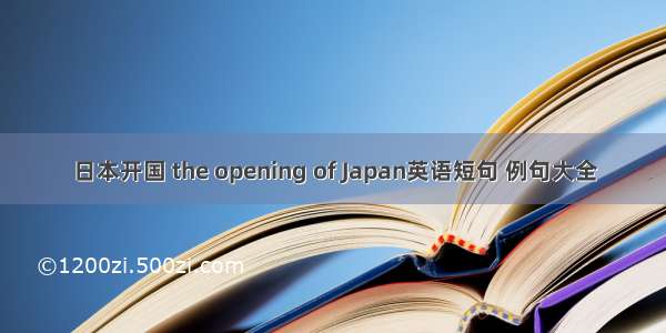 日本开国 the opening of Japan英语短句 例句大全