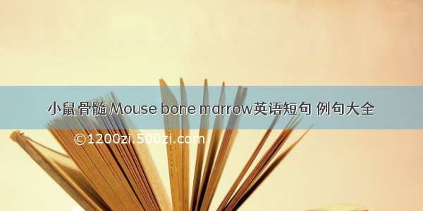 小鼠骨髓 Mouse bone marrow英语短句 例句大全