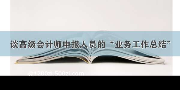 谈高级会计师申报人员的“业务工作总结”