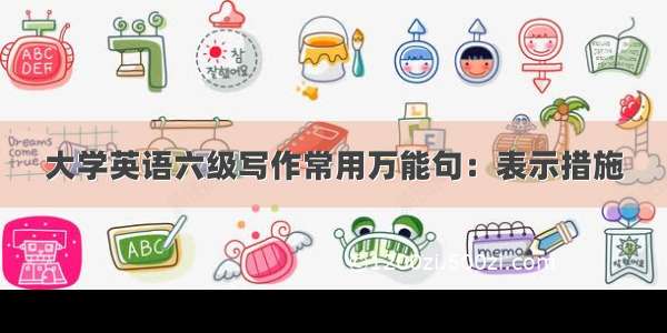 大学英语六级写作常用万能句：表示措施