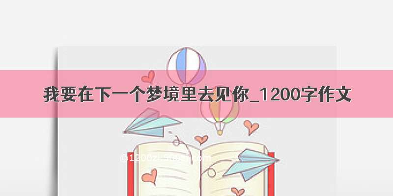 我要在下一个梦境里去见你_1200字作文