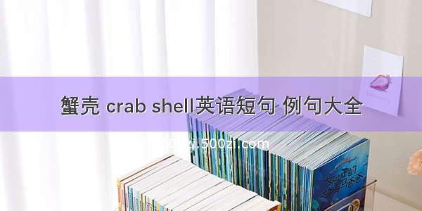 蟹壳 crab shell英语短句 例句大全