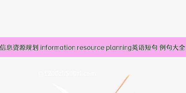 信息资源规划 information resource planning英语短句 例句大全