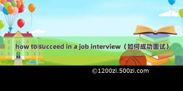 how to succeed in a job interview（如何成功面试）