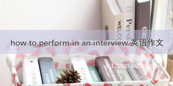 how to perform in an interview 英语作文