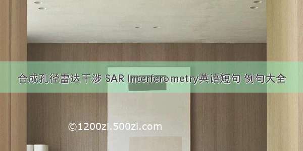 合成孔径雷达干涉 SAR Interferometry英语短句 例句大全