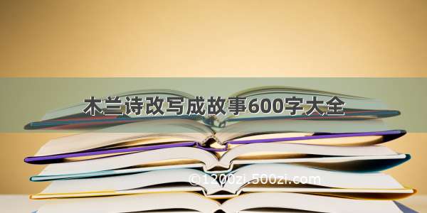 木兰诗改写成故事600字大全