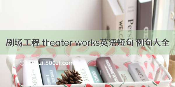 剧场工程 theater works英语短句 例句大全