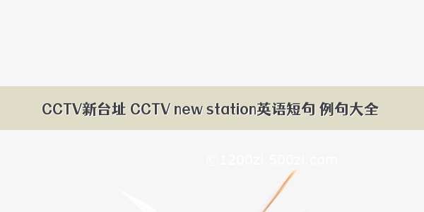 CCTV新台址 CCTV new station英语短句 例句大全