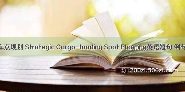 战略装车点规划 Strategic Cargo-loading Spot Planning英语短句 例句大全