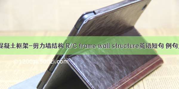 钢筋混凝土框架-剪力墙结构 R/C frame wall structure英语短句 例句大全