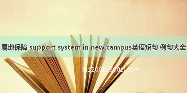 属地保障 support system in new campus英语短句 例句大全