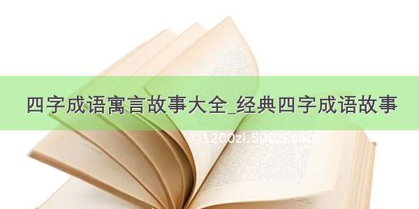 四字成语寓言故事大全_经典四字成语故事