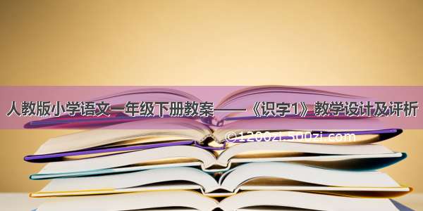 人教版小学语文一年级下册教案——《识字1》教学设计及评析