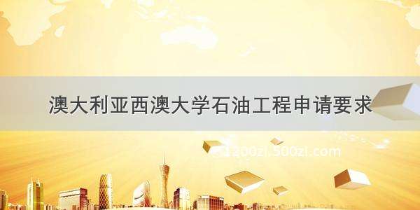 澳大利亚西澳大学石油工程申请要求