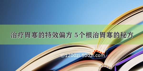 治疗胃寒的特效偏方 5个根治胃寒的秘方