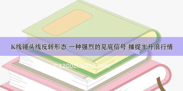 K线锤头线反转形态 一种强烈的见底信号 捕捉主升浪行情