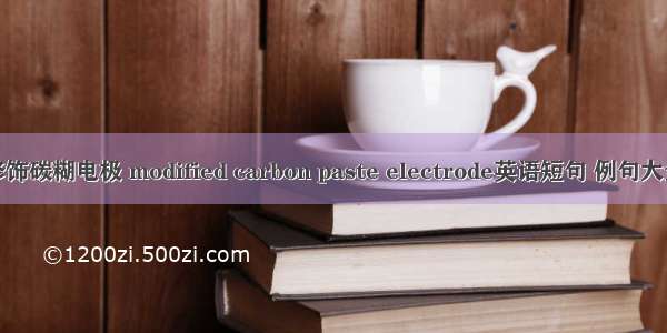 修饰碳糊电极 modified carbon paste electrode英语短句 例句大全